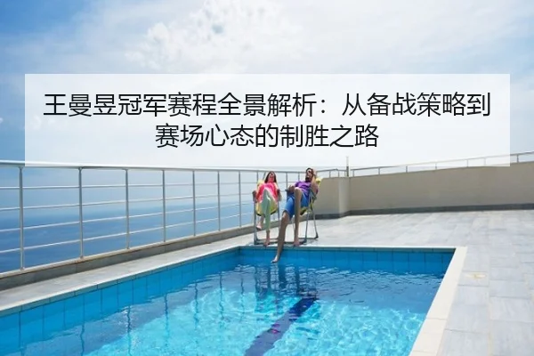 王曼昱冠军赛程全景解析：从备战策略到赛场心态的制胜之路