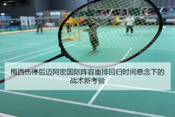 梅西伤停后迈阿密国际阵容重排回归时间悬念下的战术新考验